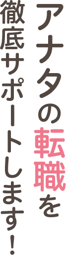 アナタの転職を徹底サポートします！